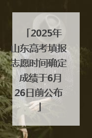 2025年山东高考填报志愿时间确定 成绩于6月26日前公布